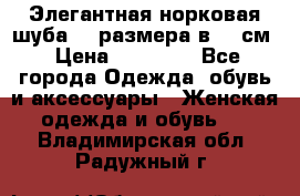 Элегантная норковая шуба 52 размера в 90 см › Цена ­ 38 000 - Все города Одежда, обувь и аксессуары » Женская одежда и обувь   . Владимирская обл.,Радужный г.